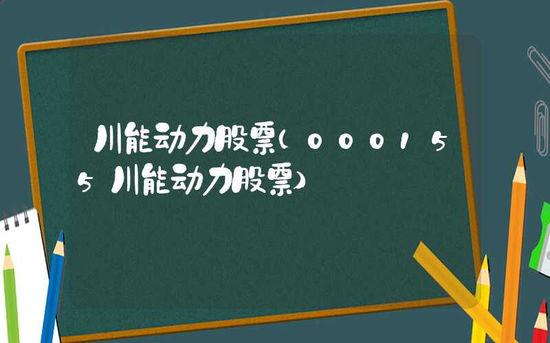 川能动力股票（000155川能动力股票）