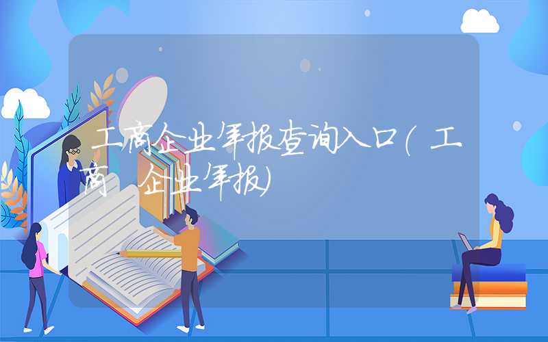 工商企业年报查询入口（工商 企业年报）