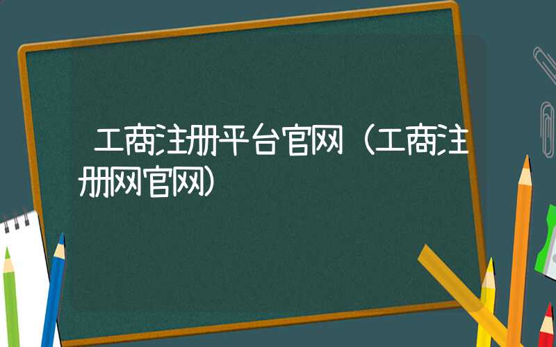 工商注册平台官网（工商注册网官网）