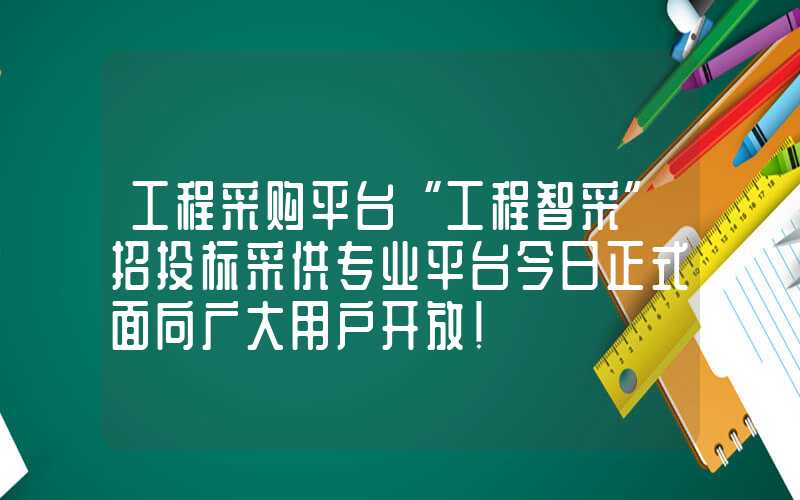 工程采购平台“工程智采”招投标采供专业平台今日正式面向广大用户开放！