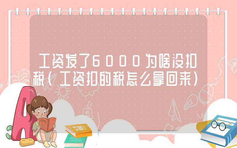 工资发了6000为啥没扣税（工资扣的税怎么拿回来）