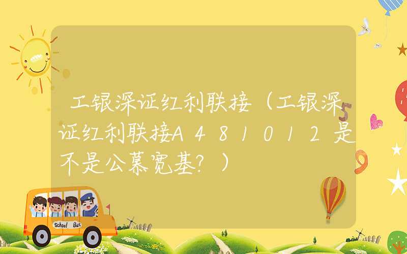 工银深证红利联接（工银深证红利联接A481012是不是公慕宽基?）