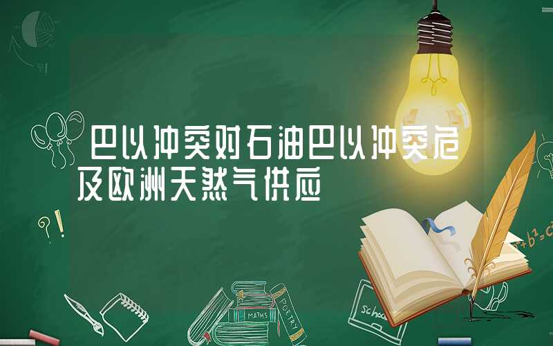 巴以冲突对石油巴以冲突危及欧洲天然气供应