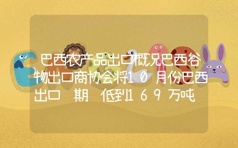 巴西农产品出口概况巴西谷物出口商协会将10月份巴西出口预期调低到169万吨