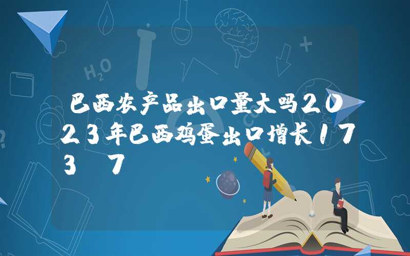 巴西农产品出口量大吗2023年巴西鸡蛋出口增长173.7%