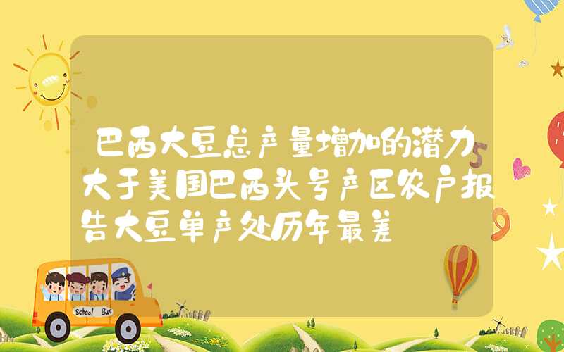 巴西大豆总产量增加的潜力大于美国巴西头号产区农户报告大豆单产处历年最差