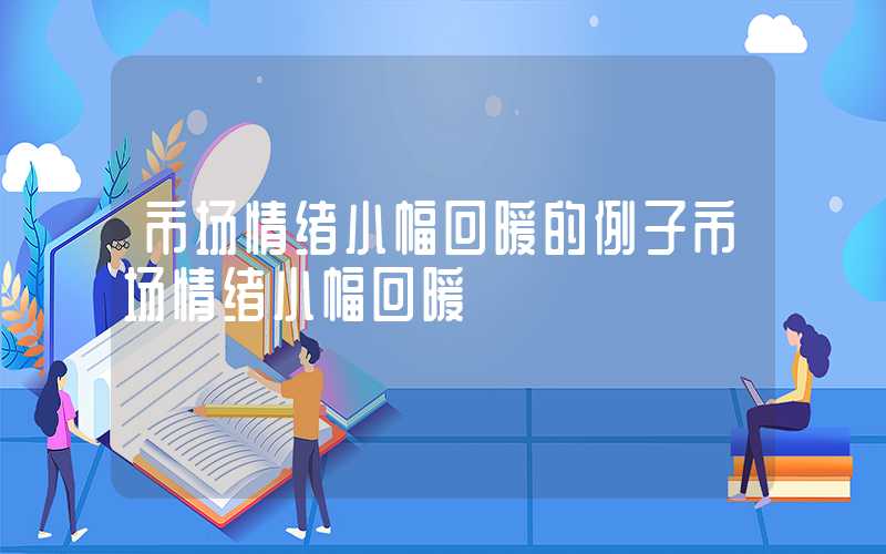 市场情绪小幅回暖的例子市场情绪小幅回暖