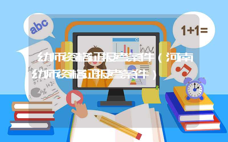 幼师资格证报考条件（河南幼师资格证报考条件）