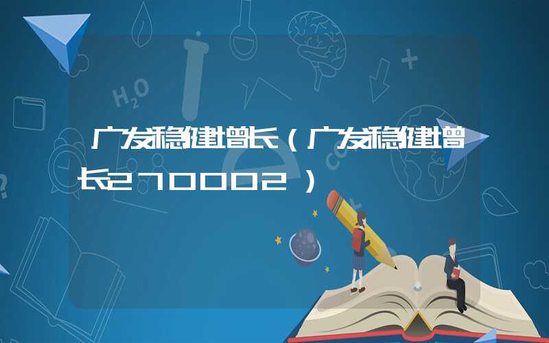 广发稳健增长（广发稳健增长270002）