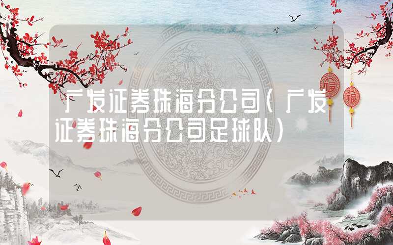 广发证券珠海分公司（广发证券珠海分公司足球队）