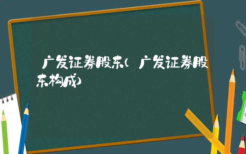 广发证券股东（广发证券股东构成）