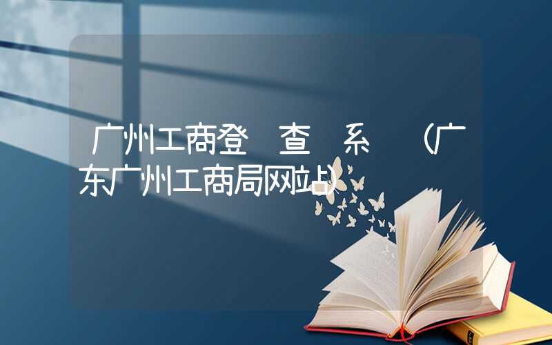 广州工商登记查询系统（广东广州工商局网站）