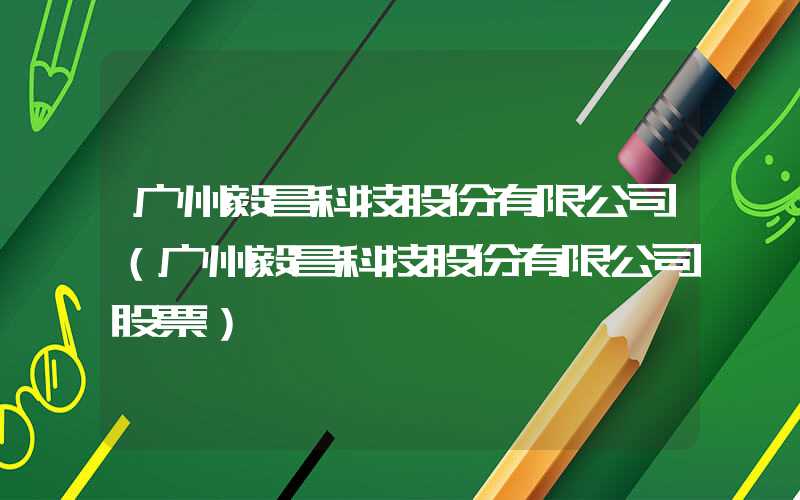 广州毅昌科技股份有限公司（广州毅昌科技股份有限公司股票）