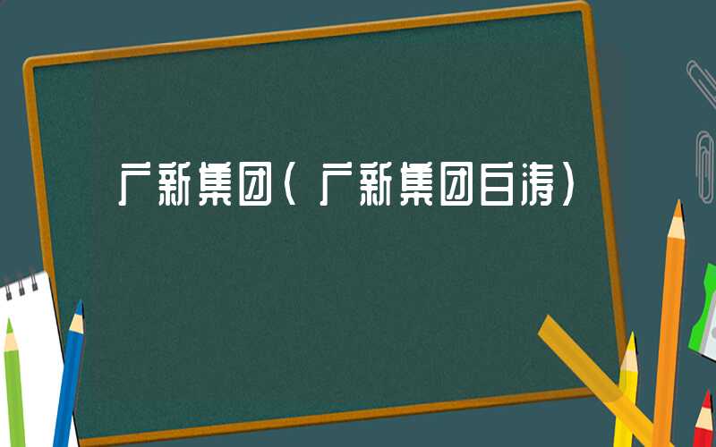 广新集团（广新集团白涛）