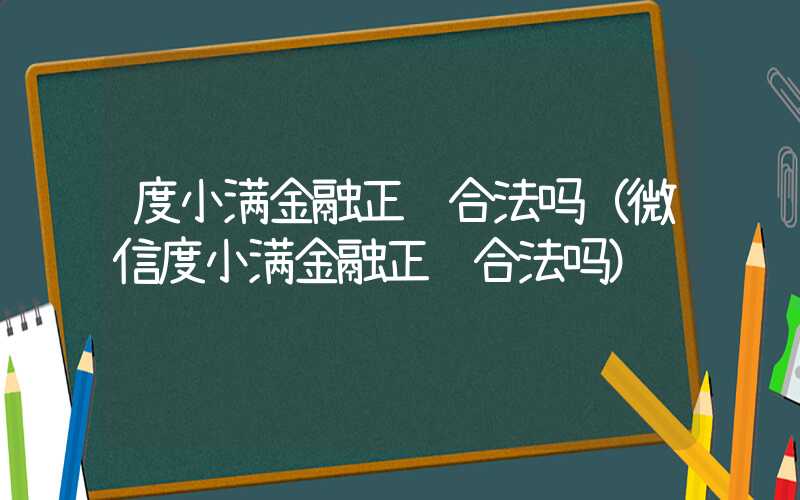 度小满金融正规合法吗（微信度小满金融正规合法吗）