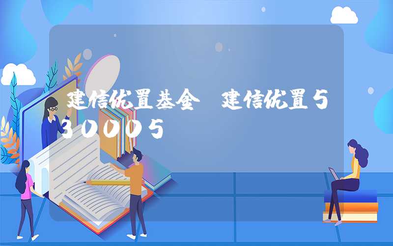 建信优置基金（建信优置530005）