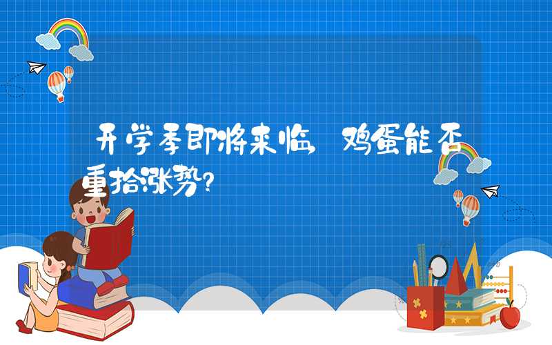 开学季即将来临，鸡蛋能否重拾涨势？