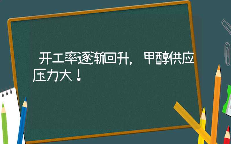 开工率逐渐回升，甲醇供应压力大！