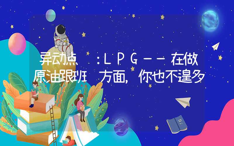 异动点评：LPG——在做原油跟班这方面，你也不遑多让