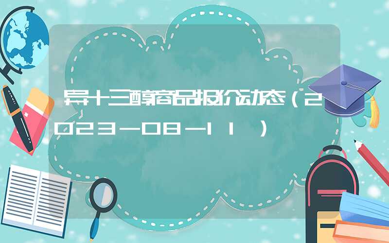 异十三醇商品报价动态（2023-08-11）