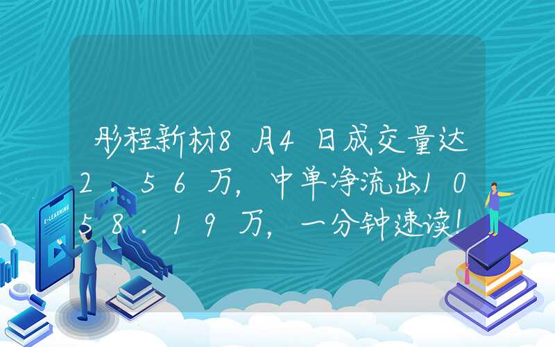 彤程新材8月4日成交量达2.56万，中单净流出1058.19万，一分钟速读！