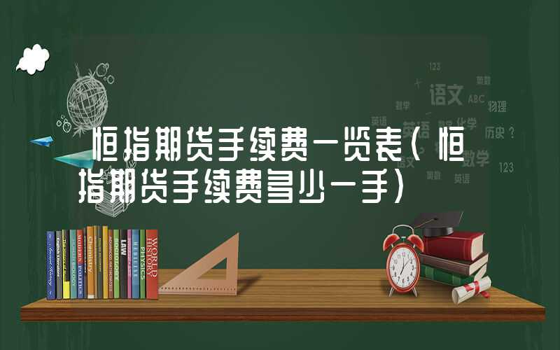 恒指期货手续费一览表（恒指期货手续费多少一手）