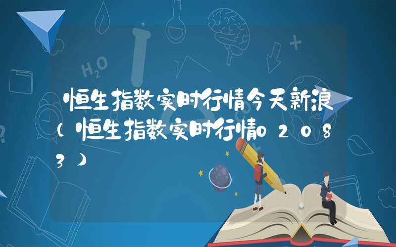 恒生指数实时行情今天新浪（恒生指数实时行情02083）