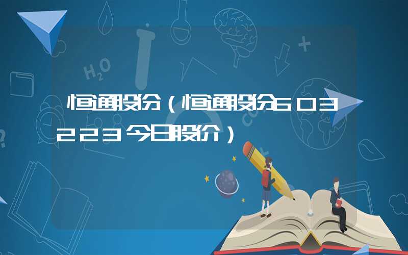 恒通股份（恒通股份603223今日股价）