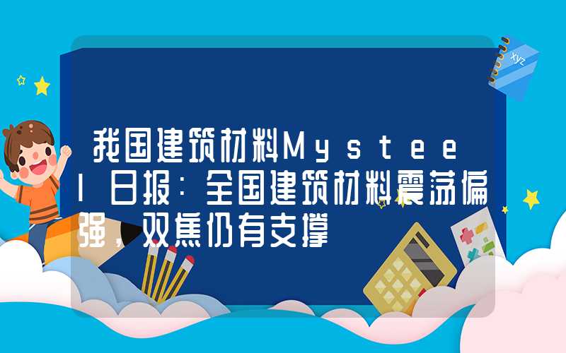 我国建筑材料Mysteel日报：全国建筑材料震荡偏强，双焦仍有支撑