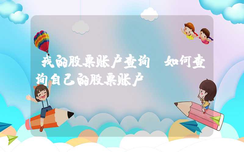 我的股票账户查询（如何查询自己的股票账户）