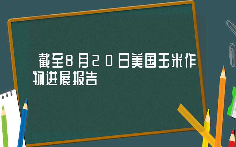 截至8月20日美国玉米作物进展报告