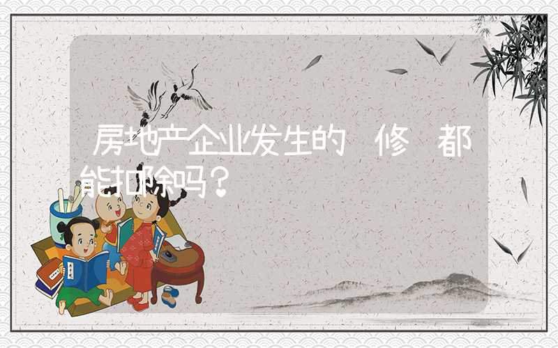 房地产企业发生的维修费都能扣除吗？