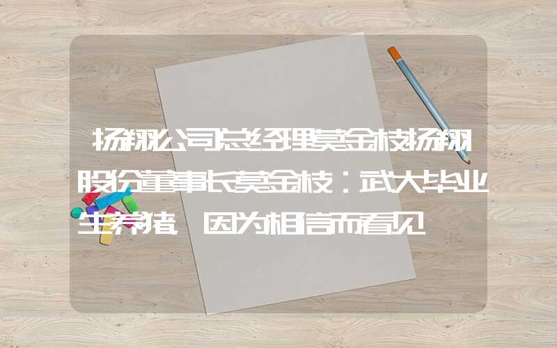 扬翔公司总经理莫金枝扬翔股份董事长莫金枝：武大毕业生养猪，因为相信而看见