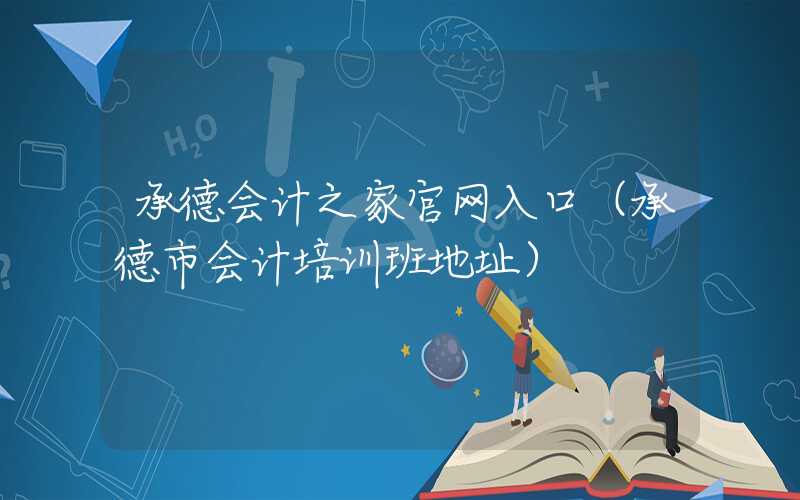 承德会计之家官网入口（承德市会计培训班地址）