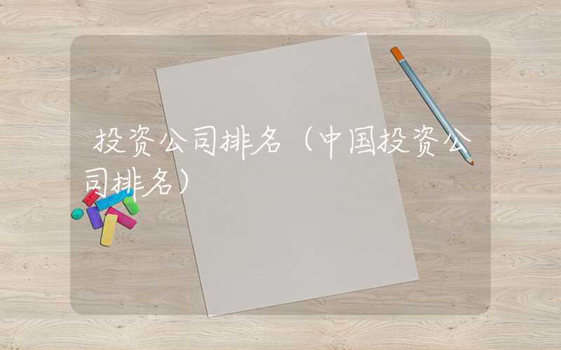 投资公司排名（中国投资公司排名）