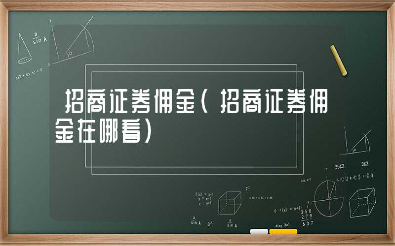 招商证券佣金（招商证券佣金在哪看）