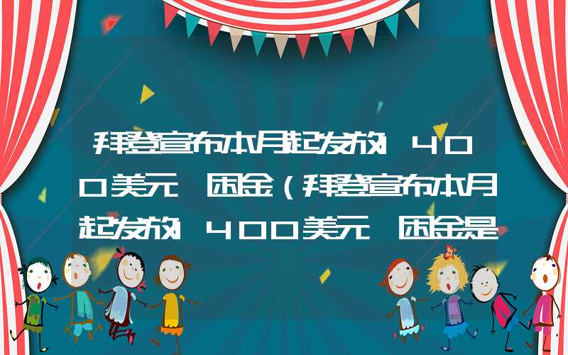 拜登宣布本月起发放1400美元纾困金（拜登宣布本月起发放1400美元纾困金是真的吗）