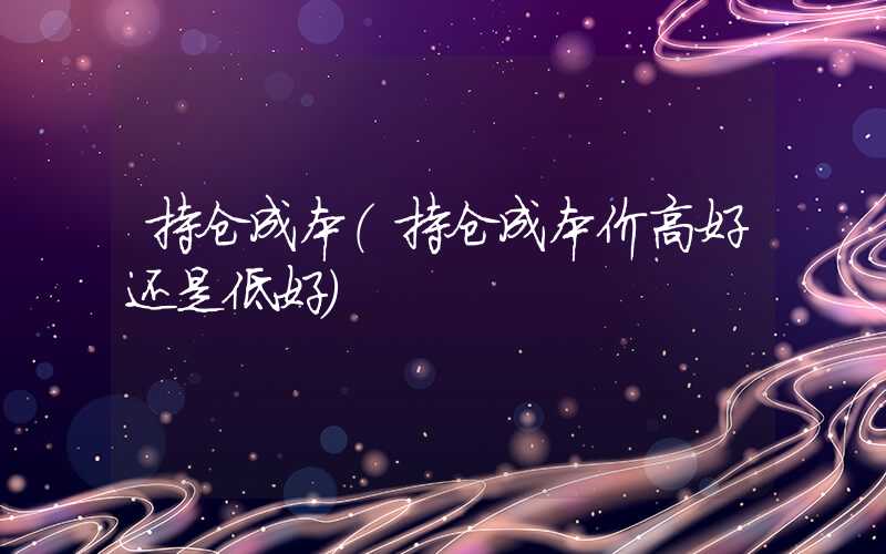 持仓成本（持仓成本价高好还是低好）