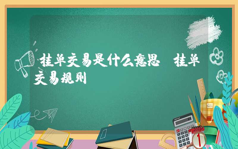 挂单交易是什么意思（挂单交易规则）