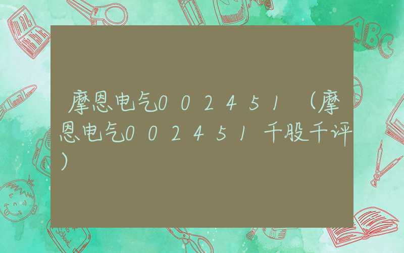 摩恩电气002451（摩恩电气002451千股千评）