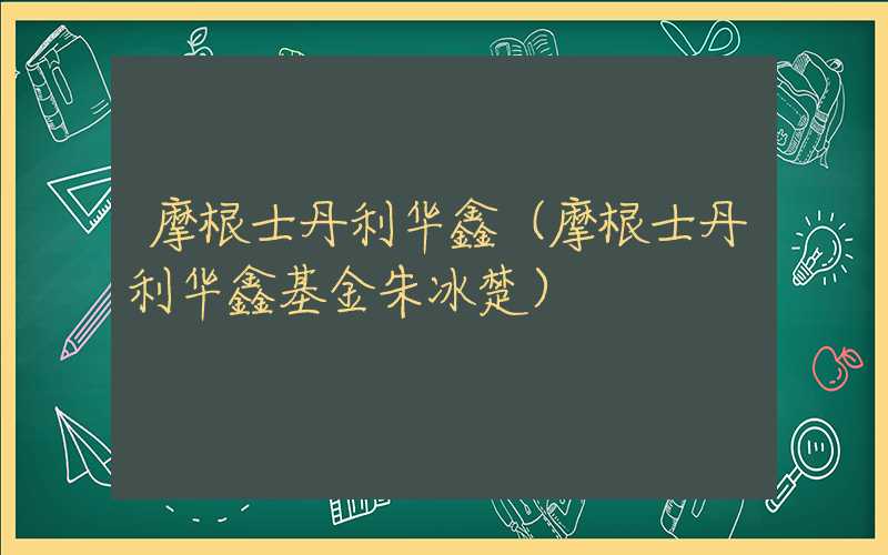 摩根士丹利华鑫（摩根士丹利华鑫基金朱冰楚）