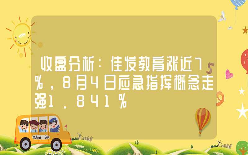 收盘分析：佳发教育涨近7%，8月4日应急指挥概念走强1.841%