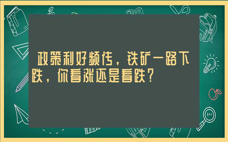 政策利好频传，铁矿一路下跌，你看涨还是看跌？