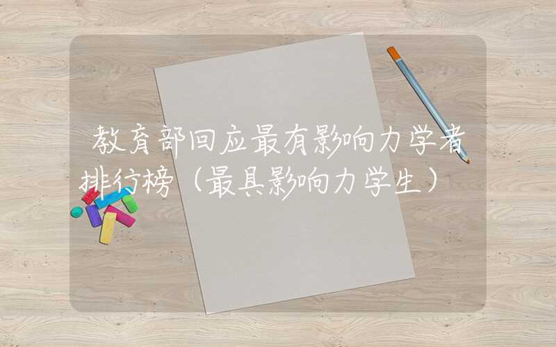 教育部回应最有影响力学者排行榜（最具影响力学生）