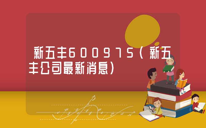 新五丰600975（新五丰公司最新消息）