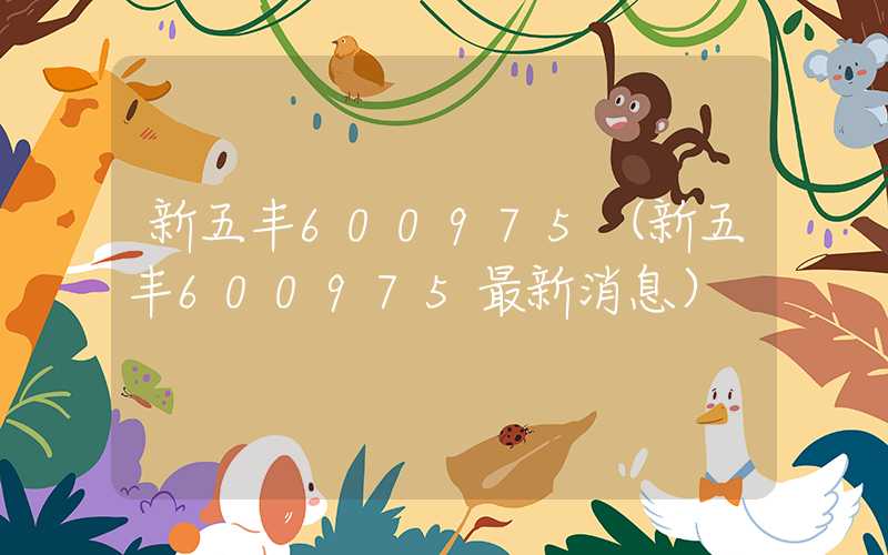 新五丰600975（新五丰600975最新消息）