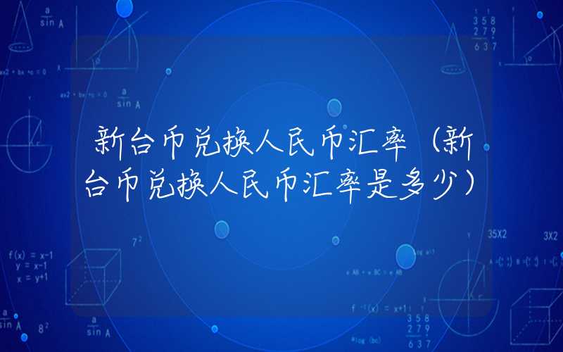 新台币兑换人民币汇率（新台币兑换人民币汇率是多少）