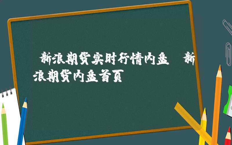 新浪期货实时行情内盘（新浪期货内盘首页）