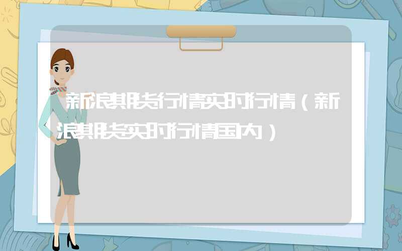 新浪期货行情实时行情（新浪期货实时行情国内）