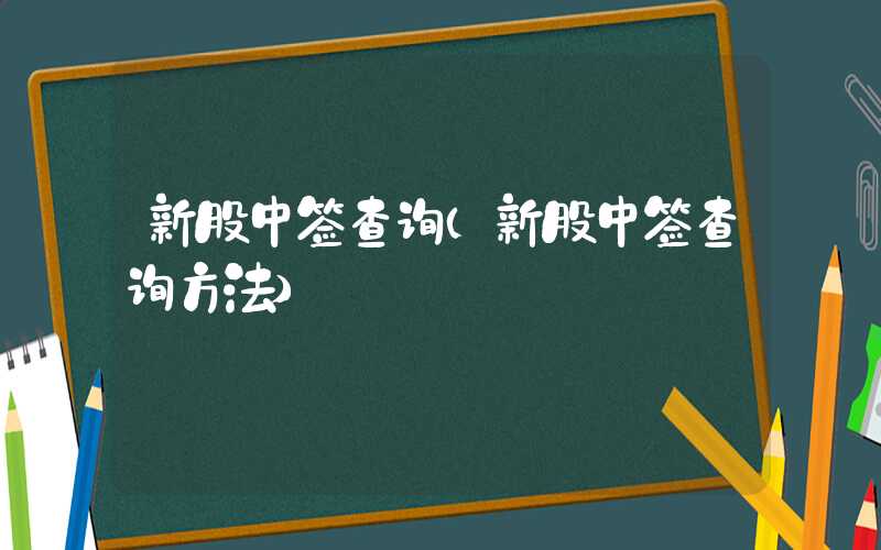 新股中签查询（新股中签查询方法）